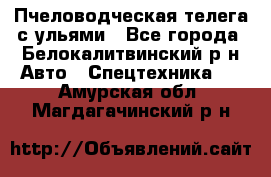 Пчеловодческая телега с ульями - Все города, Белокалитвинский р-н Авто » Спецтехника   . Амурская обл.,Магдагачинский р-н